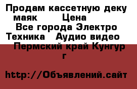 Продам кассетную деку, маяк-231 › Цена ­ 1 500 - Все города Электро-Техника » Аудио-видео   . Пермский край,Кунгур г.